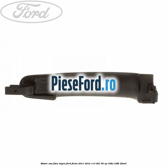 Maner usa fata negru Ford Focus 2011-2014 1.6 TDCi 95 cp Maner usa fata negru Ford Focus 2011-2014 1.6 TDCi 95 cp T3DA, T3DB diesel