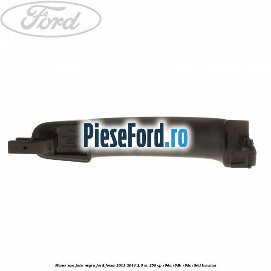 Maner usa fata negru Ford Focus 2011-2014 2.0 ST 250 cp R9DA, R9DB, R9DC, R9DD benzina