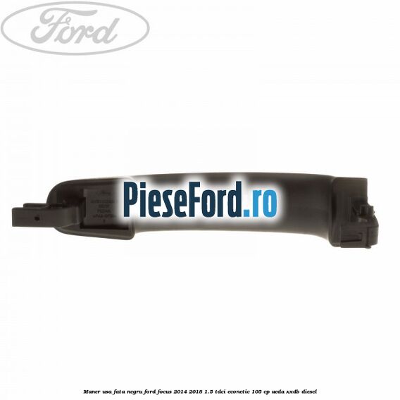 Maner usa fata negru Ford Focus 2014-2018 1.5 TDCi ECOnetic 105 cp AEDA, XXDB diesel