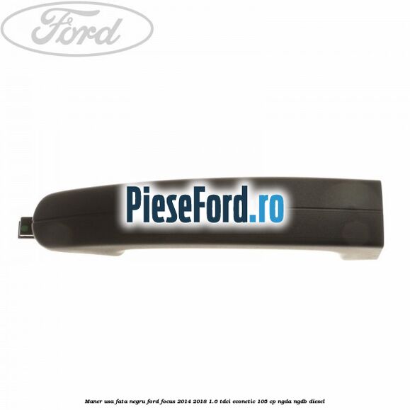 Maner usa fata negru Ford Focus 2014-2018 1.6 TDCi ECOnetic 105 cp NGDA, NGDB diesel