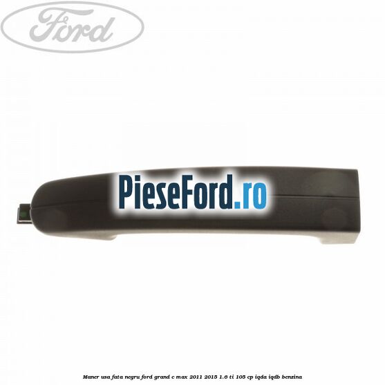 Maner usa fata negru Ford Grand C-Max 2011-2015 1.6 Ti 105 cp IQDA, IQDB benzina