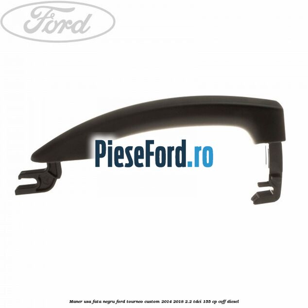 Maner usa fata negru Ford Tourneo Custom 2014-2018 2.2 TDCi 155 cp CVFF diesel