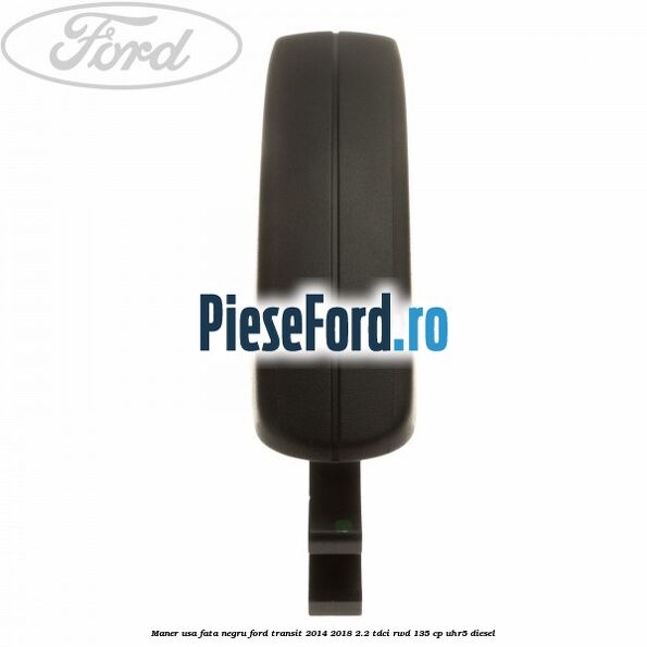 Maner usa fata negru Ford Transit 2014-2018 2.2 TDCi RWD 135 cp Maner usa fata negru Ford Transit 2014-2018 2.2 TDCi RWD 135 cp UHR5 diesel