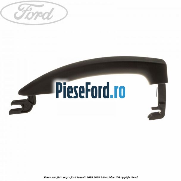 Maner usa fata negru Ford Transit 2019-2023 2.0 EcoBlue 150 cp P0FA diesel
