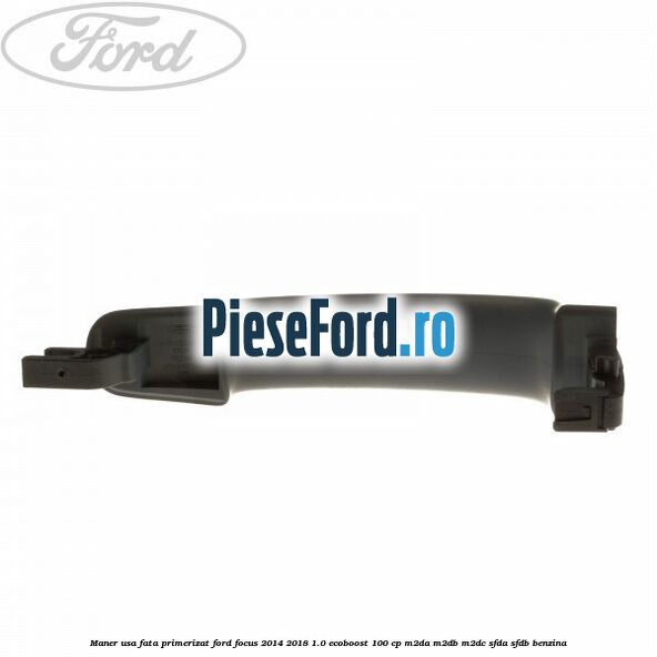 Maner usa fata primerizat Ford Focus 2014-2018 1.0 EcoBoost 100 cp M2DA, M2DB, M2DC, SFDA, SFDB benzina