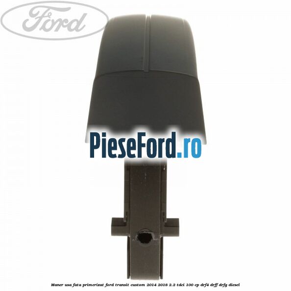 Maner usa fata primerizat Ford Transit Custom 2014-2018 2.2 TDCi 100 cp Maner usa fata primerizat Ford Transit Custom 2014-2018 2.2 TDCi 100 cp DRF4, DRFF, DRFG diesel