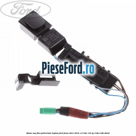 Maner usa fata primerizat keyless Ford Focus 2011-2014 1.6 TDCi 115 cp T1DA, T1DB diesel