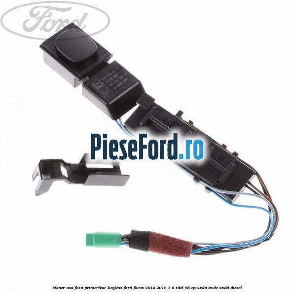 Maner usa fata primerizat keyless Ford Focus 2014-2018 1.5 TDCi 95 cp XXDA, XXDC, XXDD diesel
