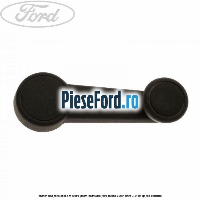 Maner usa fata/spate macara geam manuala Ford Fiesta 1989-1996 1.3 60 cp J6B benzina