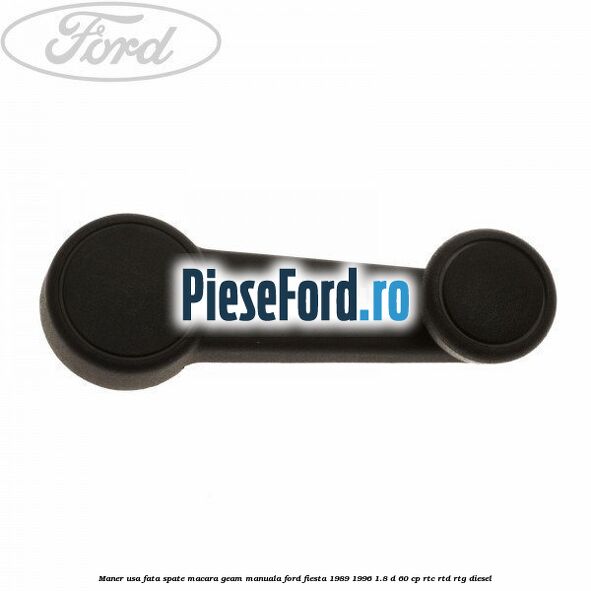 Maner usa fata/spate macara geam manuala Ford Fiesta 1989-1996 1.8 D 60 cp RTC, RTD, RTG diesel