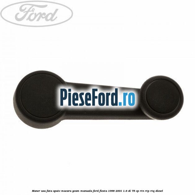 Maner usa fata/spate macara geam manuala Ford Fiesta 1996-2001 1.8 DI 75 cp Maner usa fata/spate macara geam manuala Ford Fiesta 1996-2001 1.8 DI 75 cp RTN, RTP, RTQ diesel