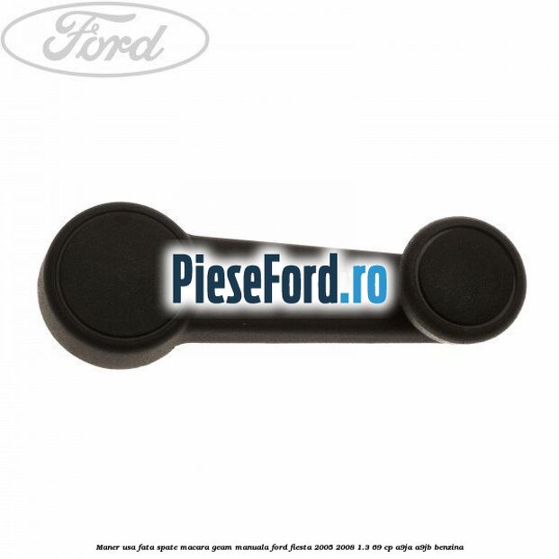 Maner usa fata/spate macara geam manuala Ford Fiesta 2005-2008 1.3 69 cp A9JA, A9JB benzina