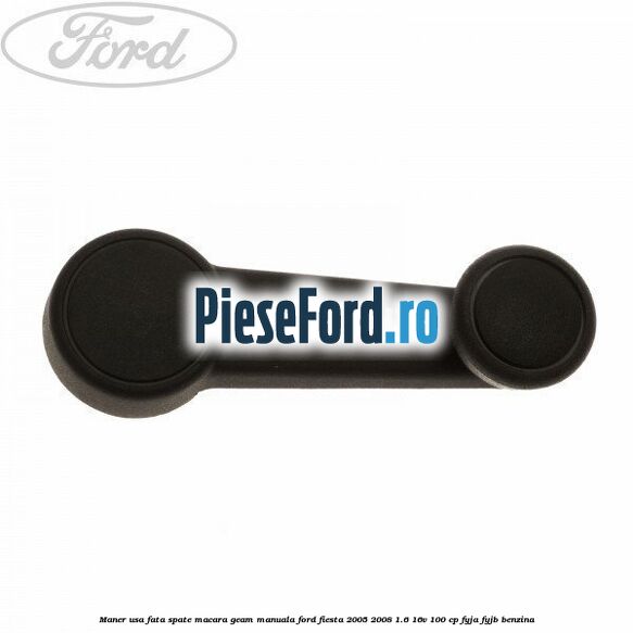 Maner usa fata/spate macara geam manuala Ford Fiesta 2005-2008 1.6 16V 100 cp FYJA, FYJB benzina