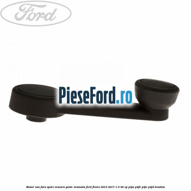 Maner usa fata/spate macara geam manuala Ford Fiesta 2013-2017 1.0 80 cp P4JA, P4JB, P4JC, P4JD benzina