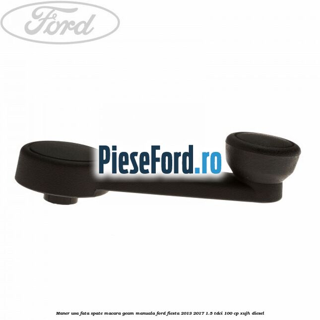 Maner usa fata/spate macara geam manuala Ford Fiesta 2013-2017 1.5 TDCi 100 cp XUJH diesel