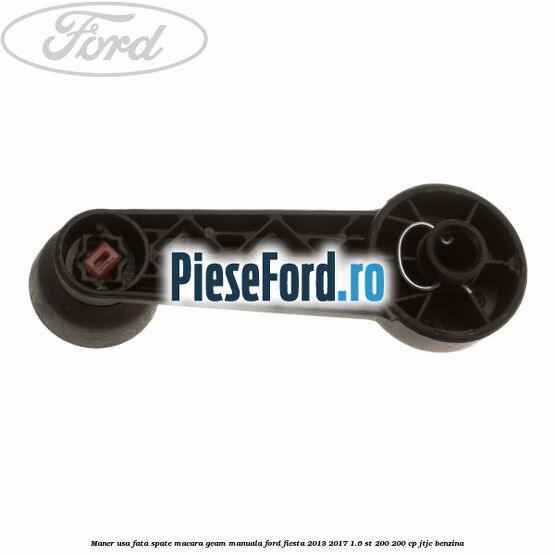 Maner usa fata/spate macara geam manuala Ford Fiesta 2013-2017 1.6 ST 200 200 cp JTJC benzina