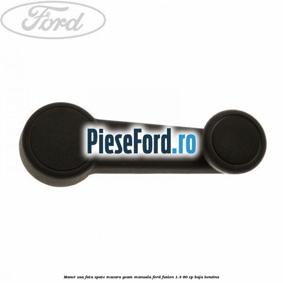 Maner usa fata/spate macara geam manuala Ford Fusion 1.3 60 cp BAJA benzina