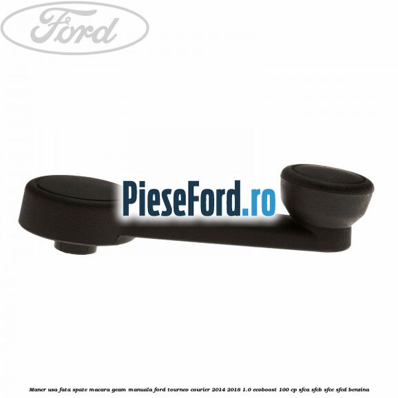 Maner usa fata/spate macara geam manuala Ford Tourneo Courier 2014-2018 1.0 EcoBoost 100 cp SFCA, SFCB, SFCC, SFCD benzina