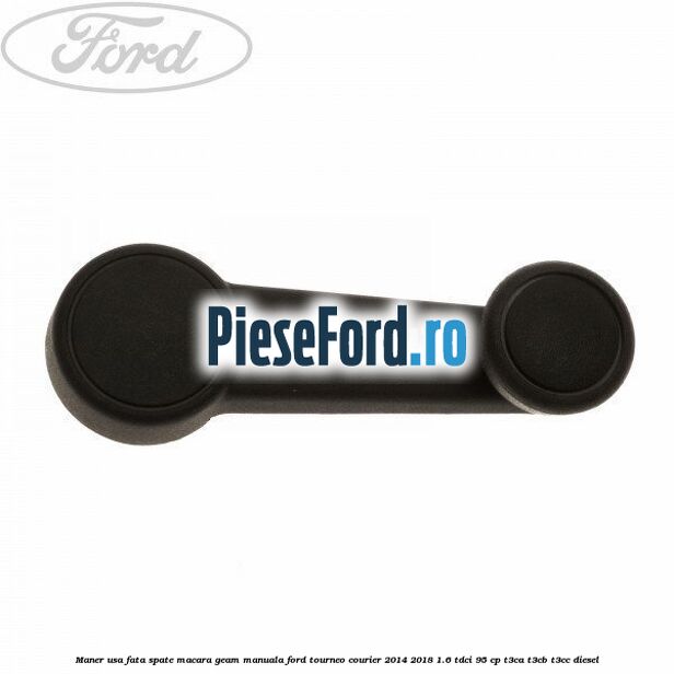 Maner usa fata/spate macara geam manuala Ford Tourneo Courier 2014-2018 1.6 TDCi 95 cp T3CA, T3CB, T3CC diesel