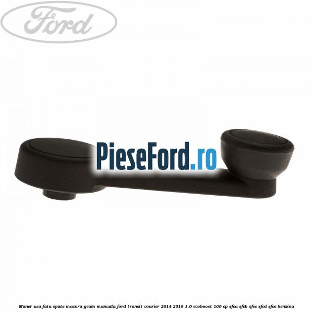 Maner usa fata/spate macara geam manuala Ford Transit Courier 2014-2018 1.0 EcoBoost 100 cp SFCA, SFCB, SFCC, SFCD, SFCE benzina