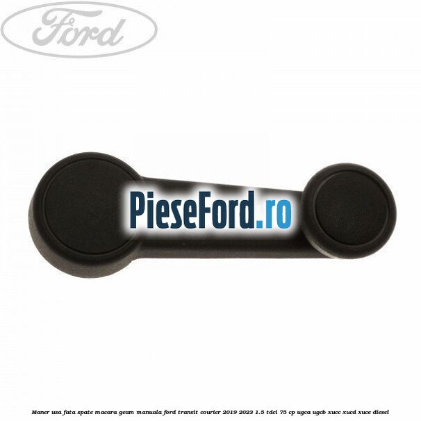 Maner usa fata/spate macara geam manuala Ford Transit Courier 2019-2023 1.5 TDCi 75 cp UGCA, UGCB, XUCC, XUCD, XUCE diesel