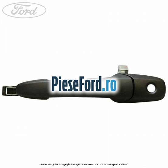 Maner usa fata stanga Ford Ranger 2002-2006 2.5 TD 4x4 109 cp WL-T diesel