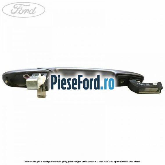 Maner usa fata stanga titanium grey Ford Ranger 2006-2012 3.0 TDCi 4x4 156 cp MD30DITC, WEC diesel