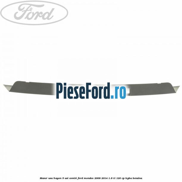 Maner usa hayon 5 usi combi Ford Mondeo 2008-2014 1.6 Ti 120 cp Maner usa hayon 5 usi combi Ford Mondeo 2008-2014 1.6 Ti 120 cp KGBA benzina
