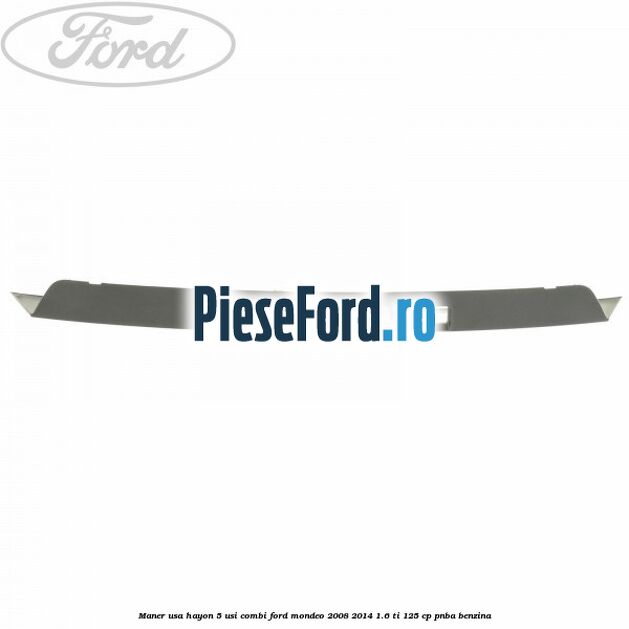 Maner usa hayon 5 usi combi Ford Mondeo 2008-2014 1.6 Ti 125 cp Maner usa hayon 5 usi combi Ford Mondeo 2008-2014 1.6 Ti 125 cp PNBA benzina