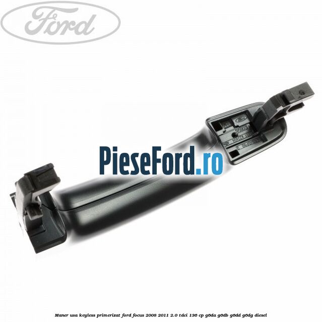 Maner usa keyless primerizat Ford Focus 2008-2011 2.0 TDCi 136 cp Maner usa keyless primerizat Ford Focus 2008-2011 2.0 TDCi 136 cp G6DA, G6DB, G6DD, G6DG diesel