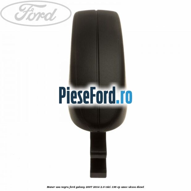 Maner usa negru Ford Galaxy 2007-2014 2.0 TDCi 136 cp AZWC, UKWA diesel