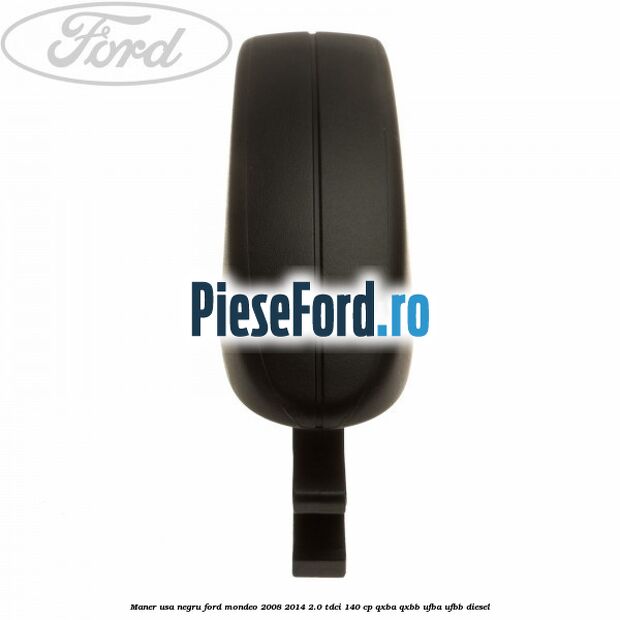 Maner usa negru Ford Mondeo 2008-2014 2.0 TDCi 140 cp QXBA, QXBB, UFBA, UFBB diesel