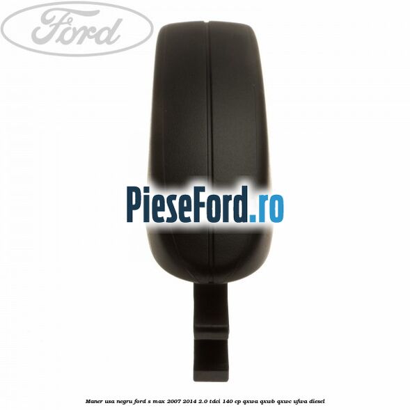 Maner usa negru Ford S-Max 2007-2014 2.0 TDCi 140 cp QXWA, QXWB, QXWC, UFWA diesel