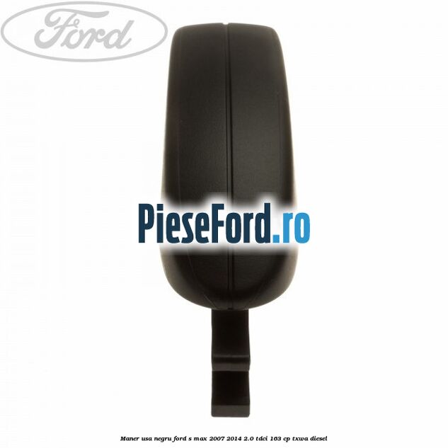 Maner usa negru Ford S-Max 2007-2014 2.0 TDCi 163 cp TXWA diesel