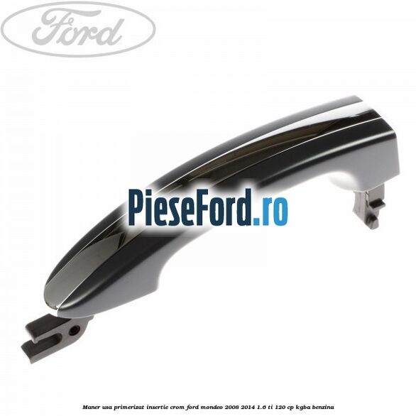 Maner usa primerizat insertie crom Ford Mondeo 2008-2014 1.6 Ti 120 cp