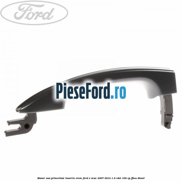 Maner usa primerizat insertie crom Ford S-Max 2007-2014 1.8 TDCi 100 cp FFWA diesel