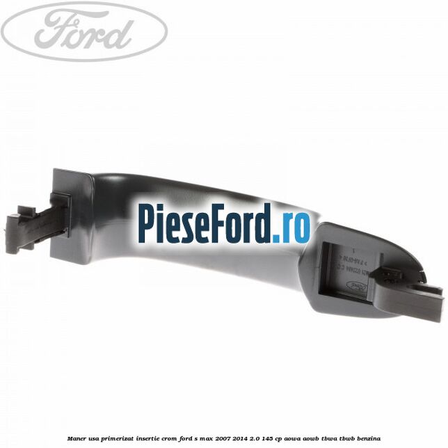 Maner usa primerizat insertie crom Ford S-Max 2007-2014 2.0 145 cp AOWA, AOWB, TBWA, TBWB benzina