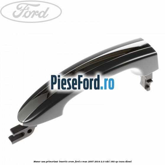 Maner usa primerizat insertie crom Ford S-Max 2007-2014 2.0 TDCi 163 cp TXWA diesel