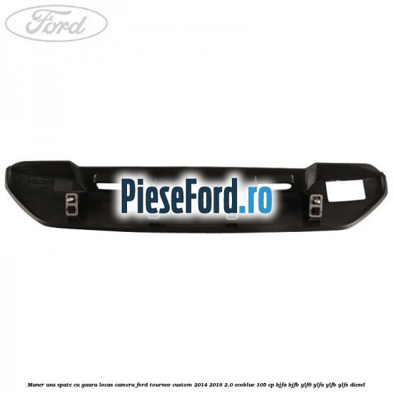 Maner usa spate cu gaura locas camera Ford Tourneo Custom 2014-2018 2.0 EcoBlue 105 cp BJFA, BJFB, YLF6, YLFA, YLFB, YLFS diesel