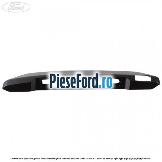Maner usa spate cu gaura locas camera Ford Tourneo Custom 2014-2018 2.0 EcoBlue 105 cp BJFA, BJFB, YLF6, YLFA, YLFB, YLFS diesel