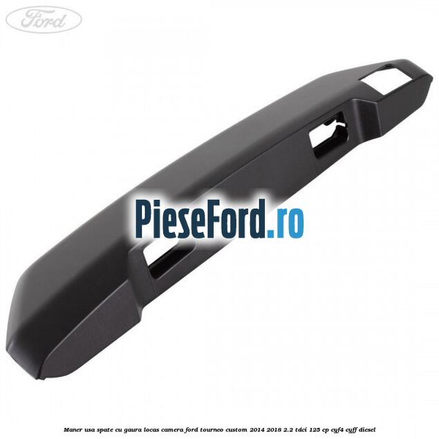 Maner usa spate cu gaura locas camera Ford Tourneo Custom 2014-2018 2.2 TDCi 125 cp CYF4, CYFF diesel