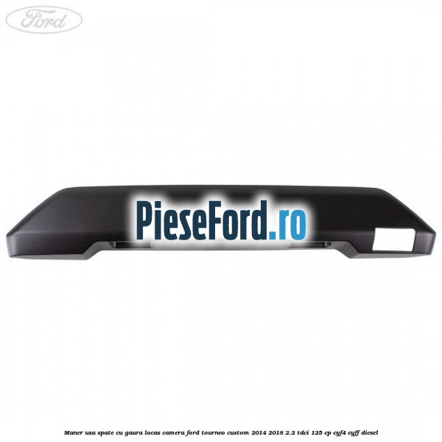 Maner usa spate cu gaura locas camera Ford Tourneo Custom 2014-2018 2.2 TDCi 125 cp CYF4, CYFF diesel