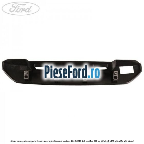 Maner usa spate cu gaura locas camera Ford Transit Custom 2014-2018 2.0 EcoBlue 105 cp BJFA, BJFB, YLF6, YLFA, YLFB, YLFS diesel