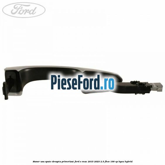 Maner usa spate dreapta primerizat Ford S-Max 2015-2023 2.5 FHEV 190 cp BGCA hybrid
