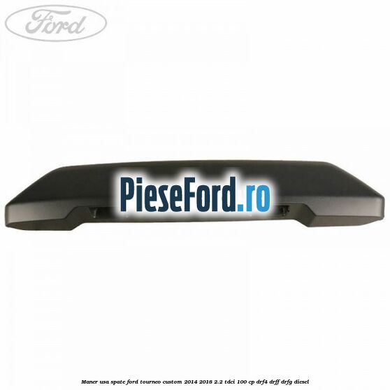 Maner usa spate Ford Tourneo Custom 2014-2018 2.2 TDCi 100 cp Maner usa spate Ford Tourneo Custom 2014-2018 2.2 TDCi 100 cp DRF4, DRFF, DRFG diesel