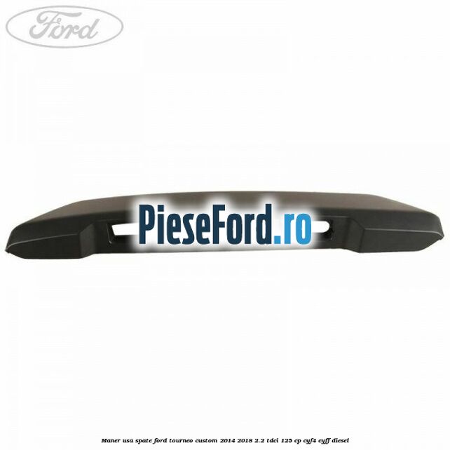 Maner usa spate Ford Tourneo Custom 2014-2018 2.2 TDCi 125 cp CYF4, CYFF diesel