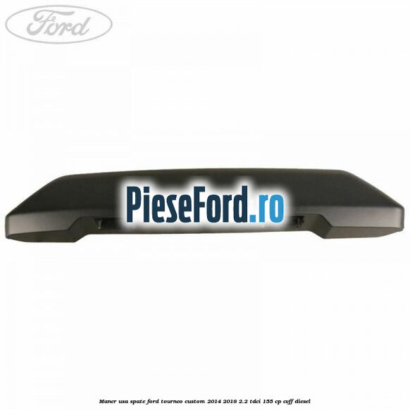 Maner usa spate Ford Tourneo Custom 2014-2018 2.2 TDCi 155 cp Maner usa spate Ford Tourneo Custom 2014-2018 2.2 TDCi 155 cp CVFF diesel