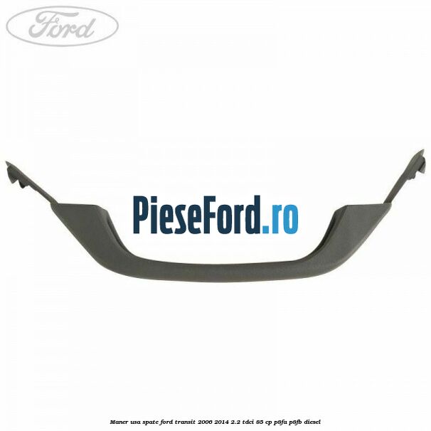 Maner usa spate Ford Transit 2006-2014 2.2 TDCi 85 cp P8FA, P8FB diesel