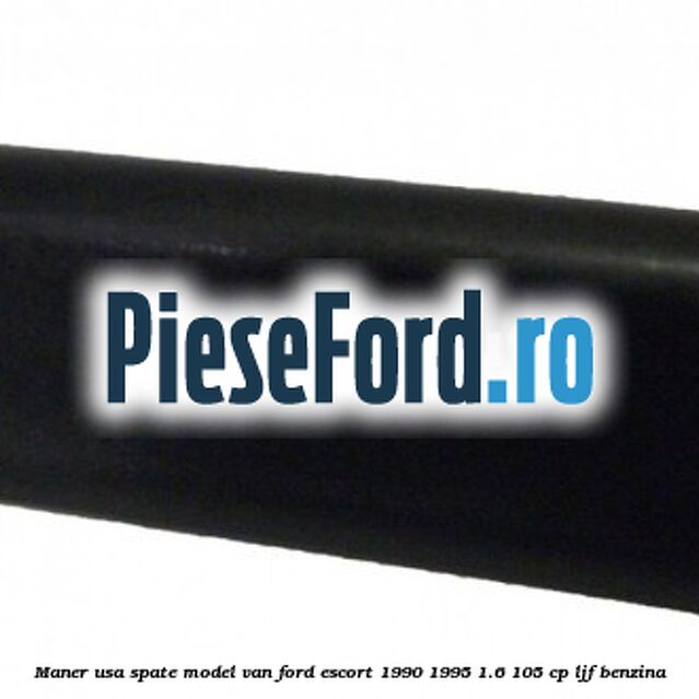 Maner usa spate model VAN Ford Escort 1990-1995 1.6 105 cp LJF benzina