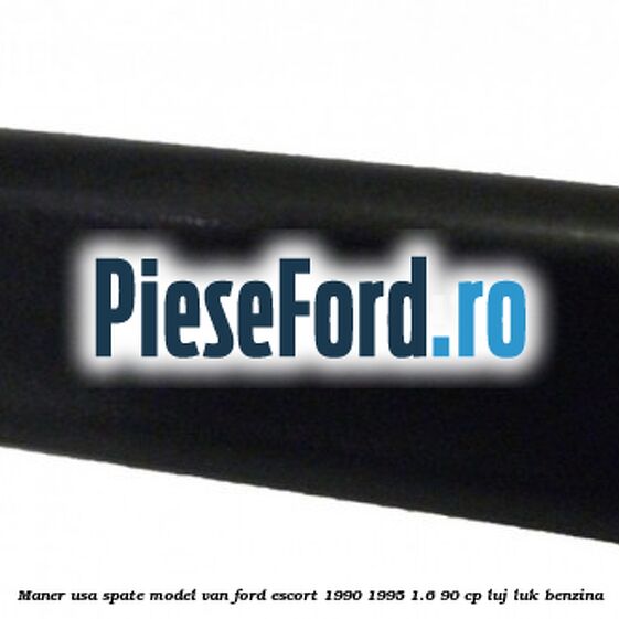 Maner usa spate model VAN Ford Escort 1990-1995 1.6 90 cp Maner usa spate model VAN Ford Escort 1990-1995 1.6 90 cp LUJ, LUK benzina
